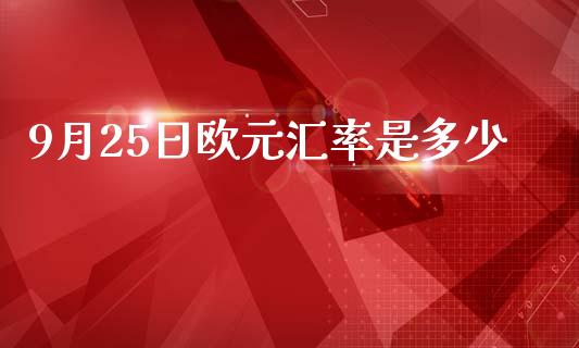 9月25日欧元汇率是多少_https://www.qdlswl.com_外盘_第1张