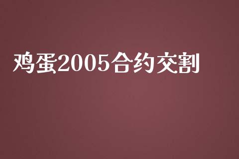 鸡蛋2005合约交割_https://www.qdlswl.com_期货_第1张