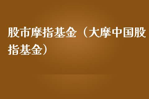 股市摩指基金（大摩中国股指基金）_https://www.qdlswl.com_理财_第1张