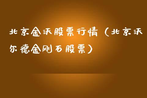 北京金沃股票行情（北京沃尔德金刚石股票）_https://www.qdlswl.com_外盘_第1张