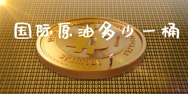 国际原油多少一桶_https://www.qdlswl.com_股指_第1张