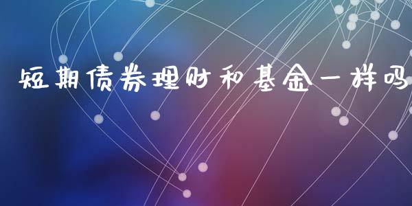 短期债券理财和基金一样吗_https://www.qdlswl.com_基金_第1张