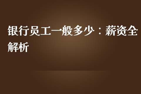 银行员工一般多少：薪资全解析_https://www.qdlswl.com_直播_第1张