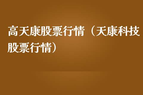高天康股票行情（天康科技股票行情）_https://www.qdlswl.com_内盘_第1张