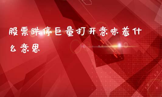 股票跌停巨量打开意味着什么意思_https://www.qdlswl.com_直播_第1张