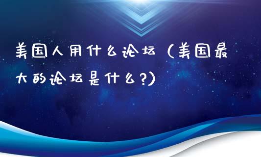 美国人用什么论坛（美国最大的论坛是什么?）_https://www.qdlswl.com_股指_第1张
