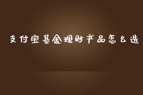 支付宝基金理财产品怎么选_https://www.qdlswl.com_基金_第1张