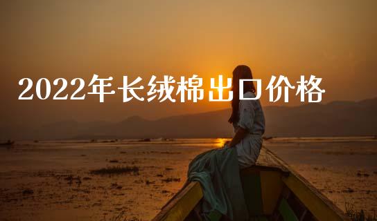 2022年长绒棉出口价格_https://www.qdlswl.com_股指_第1张