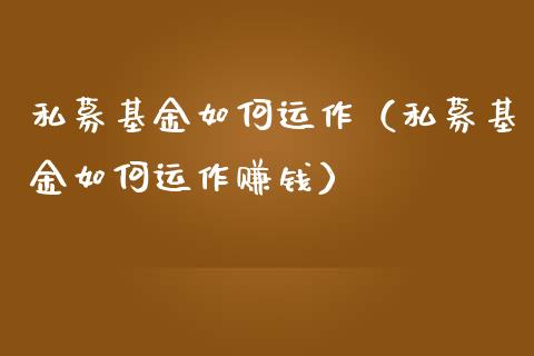私募基金如何运作（私募基金如何运作赚钱）_https://www.qdlswl.com_基金_第1张