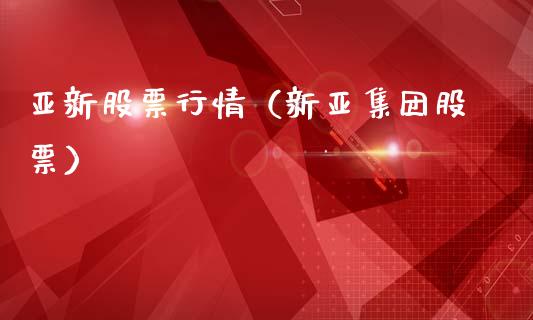 亚新股票行情（新亚集团股票）_https://www.qdlswl.com_外盘_第1张