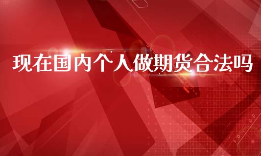 现在国内个人做期货合法吗_https://www.qdlswl.com_期货_第1张