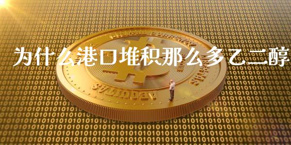 为什么港口堆积那么多乙二醇_https://www.qdlswl.com_内盘_第1张