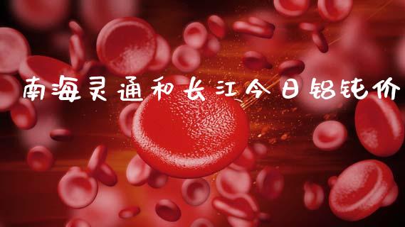南海灵通和长江今日铝钝价_https://www.qdlswl.com_期货_第1张