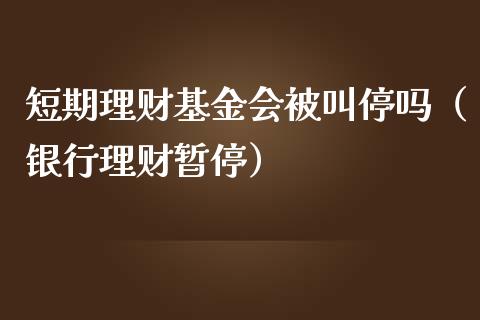 短期理财基金会被叫停吗（银行理财暂停）_https://www.qdlswl.com_理财_第1张