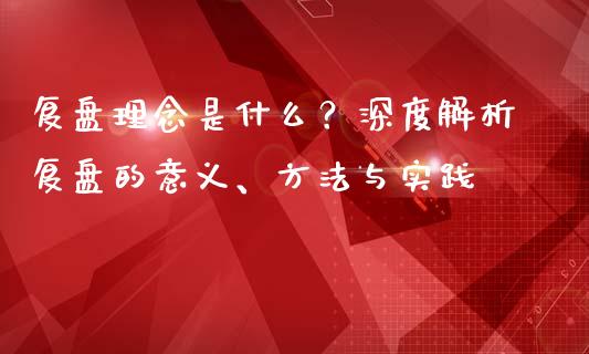 复盘理念是什么?深度解析复盘的意义、方法与实践_内盘_第1张_青岛财经网 复盘理念是什么?深度解析复盘的意义、方法与实践_https://www.qdlswl.com_内盘_第1张