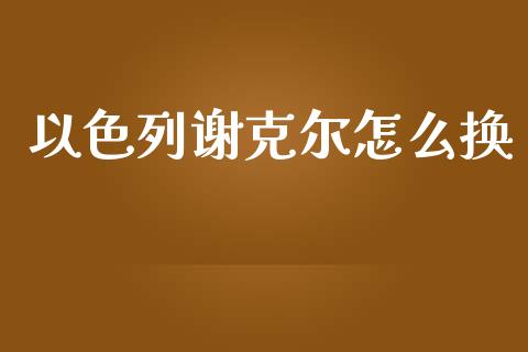 以色列谢克尔怎么换_https://www.qdlswl.com_期货_第1张