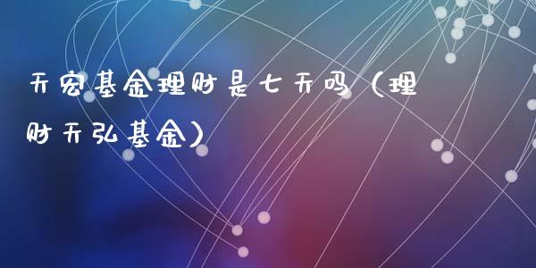 天宏基金理财是七天吗（理财天弘基金）_https://www.qdlswl.com_理财_第1张