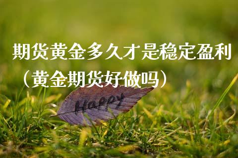 期货黄金多久才是稳定盈利（黄金期货好做吗）_https://www.qdlswl.com_股指_第1张