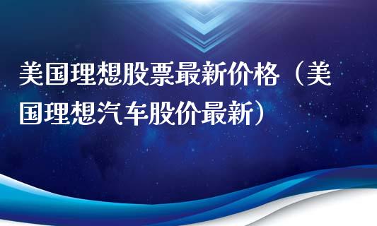美国理想股票最新价格（美国理想汽车股价最新）_https://www.qdlswl.com_外盘_第1张