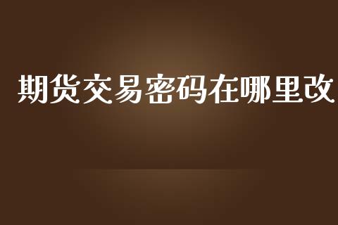 期货交易密码在哪里改_https://www.qdlswl.com_基金_第1张