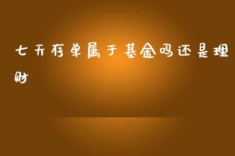 七天存单属于基金吗还是理财_https://www.qdlswl.com_理财_第1张
