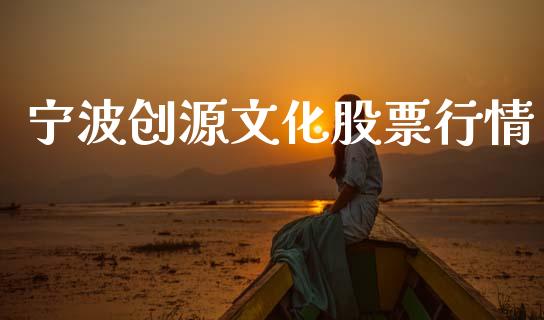宁波创源文化股票行情_https://www.qdlswl.com_股票_第1张