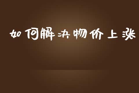 如何解决物价上涨_https://www.qdlswl.com_外盘_第1张