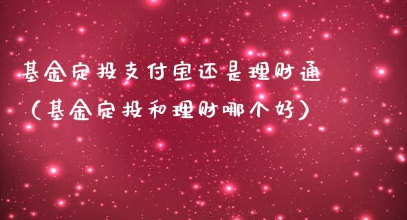 基金定投支付宝还是理财通（基金定投和理财哪个好）_https://www.qdlswl.com_基金_第1张