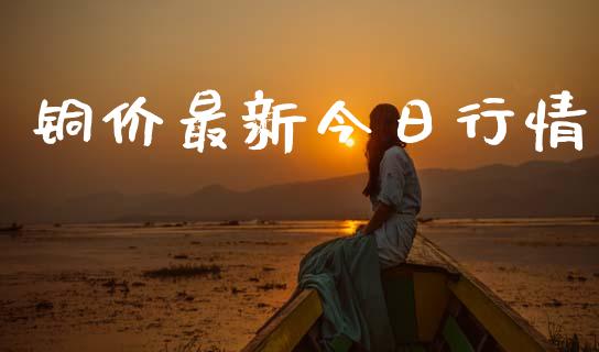 铜价最新今日行情_https://www.qdlswl.com_直播_第1张