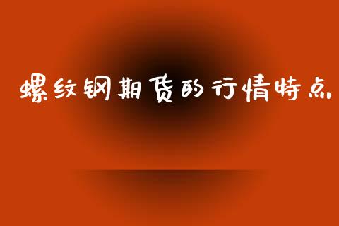 螺纹钢期货的行情特点_https://www.qdlswl.com_股指_第1张