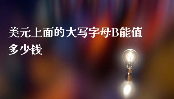 美元上面的大写字母B能值多少钱_https://www.qdlswl.com_外盘_第1张