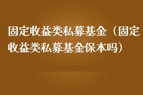 固定收益类私募基金（固定收益类私募基金保本吗）_https://www.qdlswl.com_理财_第1张