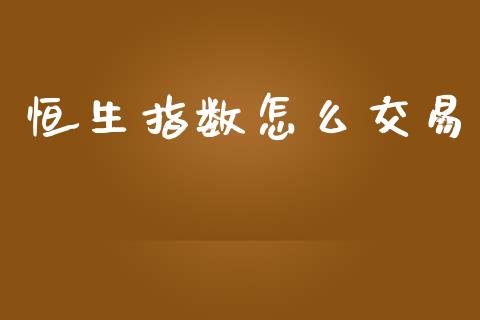 恒生指数怎么交易_https://www.qdlswl.com_基金_第1张