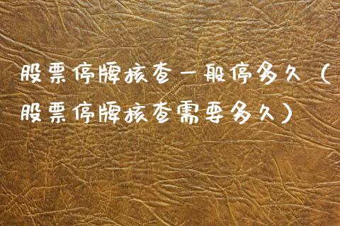 股票停牌核查一般停多久（股票停牌核查需要多久）_https://www.qdlswl.com_内盘_第1张