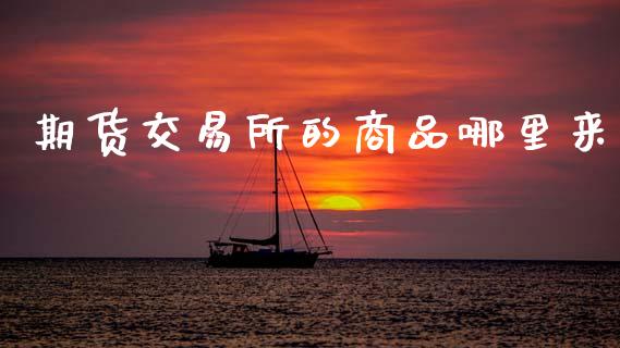 期货交易所的商品哪里来_https://www.qdlswl.com_内盘_第1张