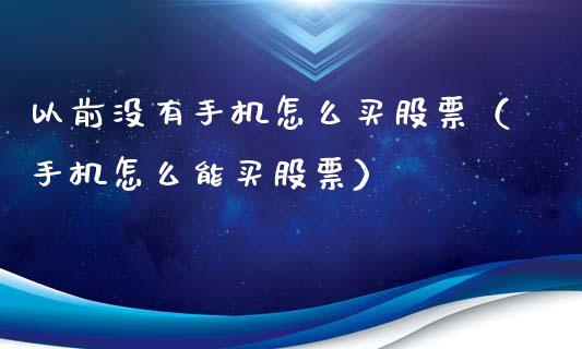 以前没有手机怎么买股票（手机怎么能买股票）_https://www.qdlswl.com_股票_第1张