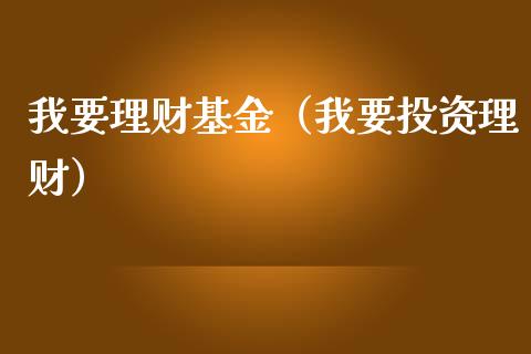 我要理财基金（我要投资理财）_https://www.qdlswl.com_基金_第1张
