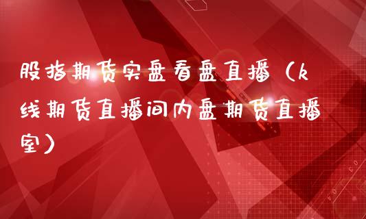股指期货实盘看盘直播（k线期货直播间内盘期货直播室）_https://www.qdlswl.com_直播_第1张