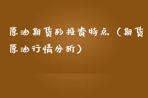 原油期货的投资特点（期货原油行情分析）_https://www.qdlswl.com_股指_第1张