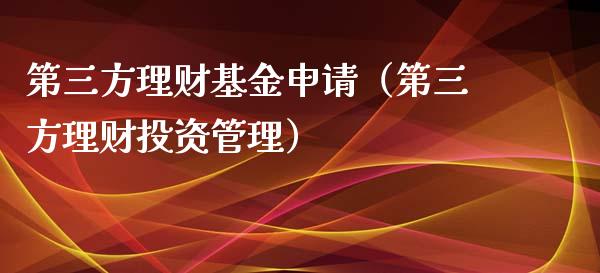 第三方理财基金申请（第三方理财投资管理）_https://www.qdlswl.com_基金_第1张