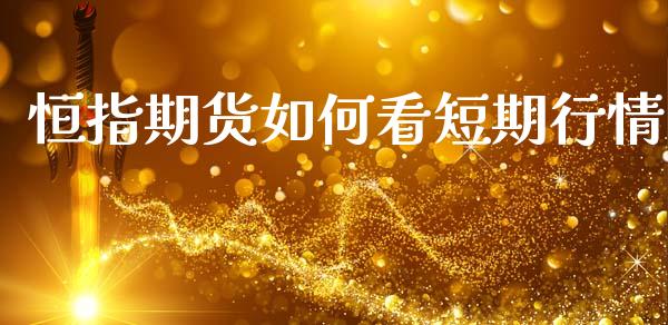 恒指期货如何看短期行情_https://www.qdlswl.com_直播_第1张