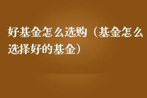 好基金怎么选购（基金怎么选择好的基金）_https://www.qdlswl.com_理财_第1张