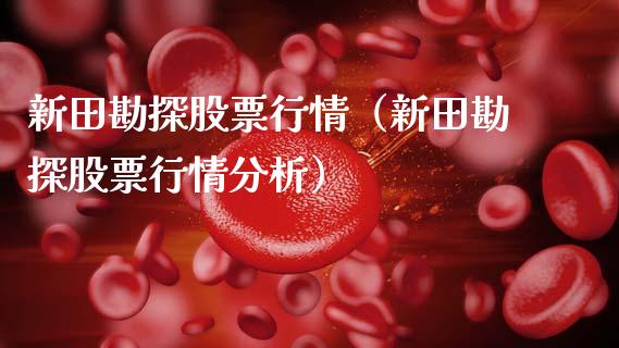 新田勘探股票行情（新田勘探股票行情分析）_https://www.qdlswl.com_内盘_第1张