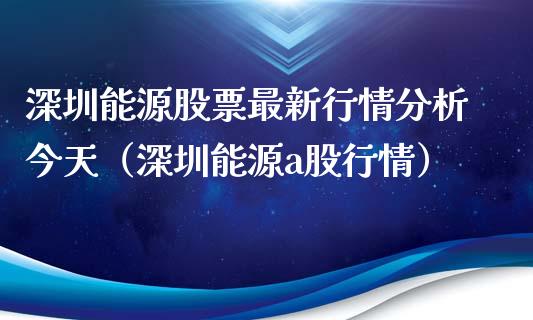 深圳能源股票最新行情分析今天（深圳能源a股行情）_https://www.qdlswl.com_股票_第1张