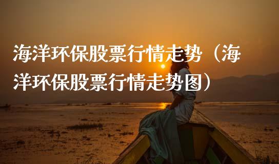 海洋环保股票行情走势（海洋环保股票行情走势图）_https://www.qdlswl.com_外盘_第1张