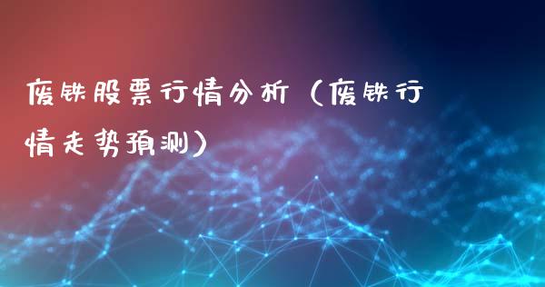 废铁股票行情分析（废铁行情走势预测）_https://www.qdlswl.com_外盘_第1张
