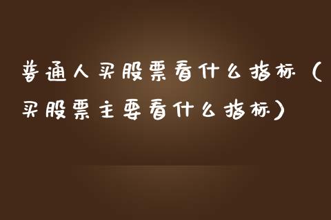 普通人买股票看什么指标（买股票主要看什么指标）_https://www.qdlswl.com_外盘_第1张