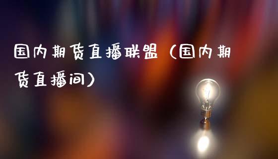 国内期货直播联盟（国内期货直播间）_https://www.qdlswl.com_直播_第1张