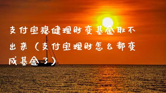支付宝稳健理财变基金取不出来（支付宝理财怎么都变成基金了）_https://www.qdlswl.com_基金_第1张