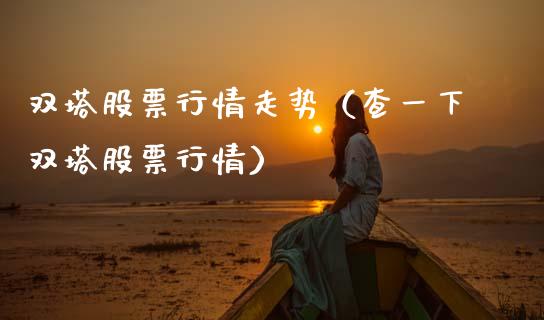 双塔股票行情走势（查一下双塔股票行情）_https://www.qdlswl.com_外盘_第1张